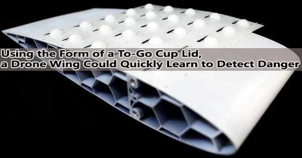Using the Form of a To-Go Cup Lid, a Drone Wing Could Quickly Learn to Detect Danger