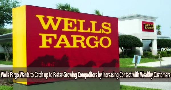 Wells Fargo Wants to Catch up to Faster-Growing Competitors by Increasing Contact with Wealthy Customers
