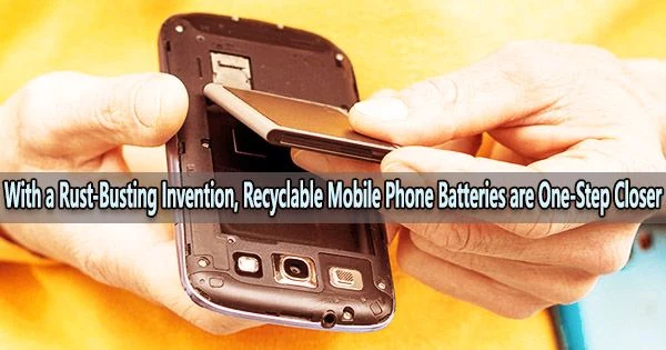 With a Rust-Busting Invention, Recyclable Mobile Phone Batteries are One-Step Closer