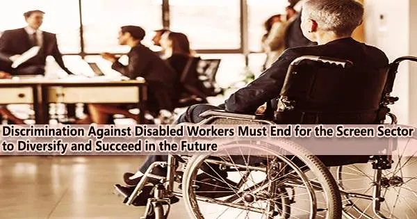 Discrimination Against Disabled Workers Must End for the Screen Sector to Diversify and Succeed in the Future