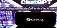 OpenAI CEO Acknowledges that a Glitch Permitted Certain ChatGPT Users to View the Titles of Other Conversations