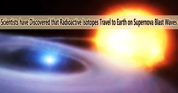 Scientists have Discovered that Radioactive Isotopes Travel to Earth on Supernova Blast Waves