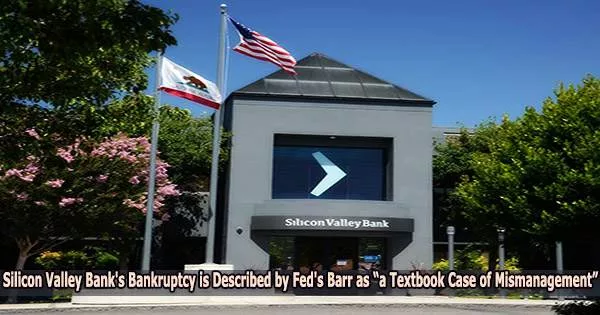 Silicon Valley Bank’s Bankruptcy is Described by Fed’s Barr as “a Textbook Case of Mismanagement”