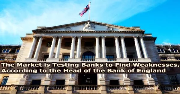 The Market is Testing Banks to Find Weaknesses, According to the Head of the Bank of England