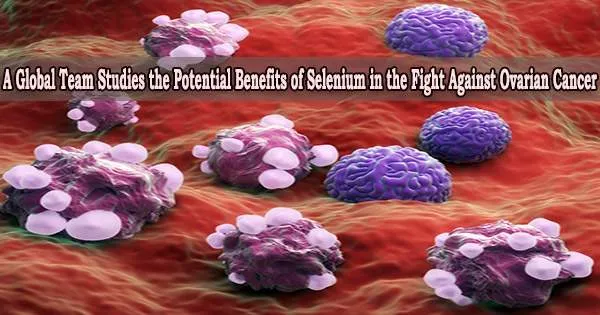 A Global Team Studies the Potential Benefits of Selenium in the Fight Against Ovarian Cancer