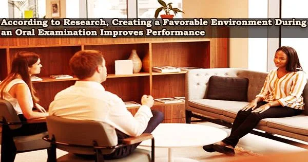 According to Research, Creating a Favorable Environment During an Oral Examination Improves Performance
