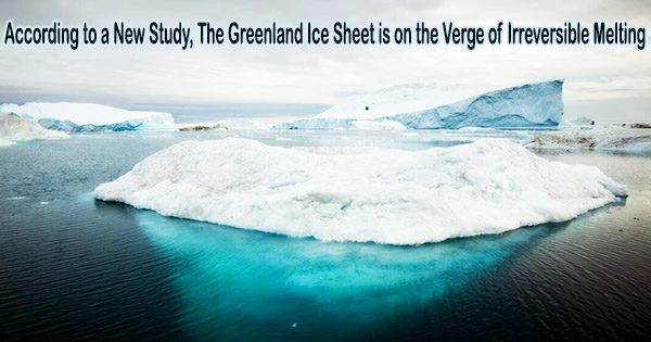 According to a New Study, The Greenland Ice Sheet is on the Verge of Irreversible Melting