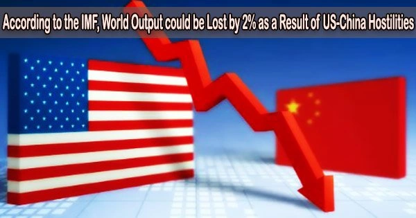 According to the IMF, World Output could be Lost by 2% as a Result of US-China Hostilities
