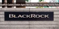 BlackRock Cautions Investors Against Making Bets on the Fed Lowering Interest Rates