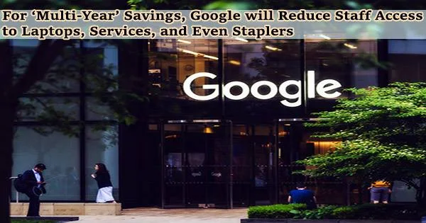 For ‘Multi-Year’ Savings, Google will Reduce Staff Access to Laptops, Services, and Even Staplers