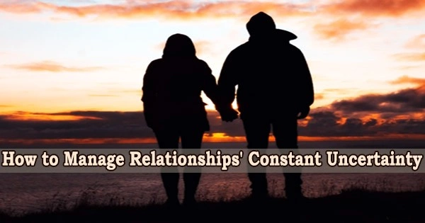 How to Manage Relationships’ Constant Uncertainty