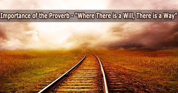 Importance of the Proverb – “Where There is a Will, There is a Way”