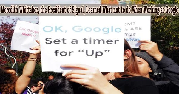 Meredith Whittaker, the President of Signal, Learned What not to do When Working at Google