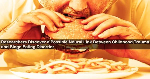 Researchers Discover a Possible Neural Link Between Childhood Trauma and Binge Eating Disorder