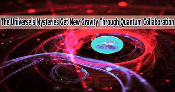 The Universe’s Mysteries Get New Gravity Through Quantum Collaboration