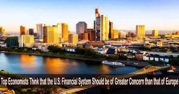 Top Economists Think that the U.S. Financial System Should be of Greater Concern than that of Europe
