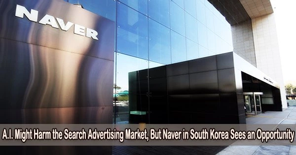 A.I. Might Harm the Search Advertising Market, But Naver in South Korea Sees an Opportunity