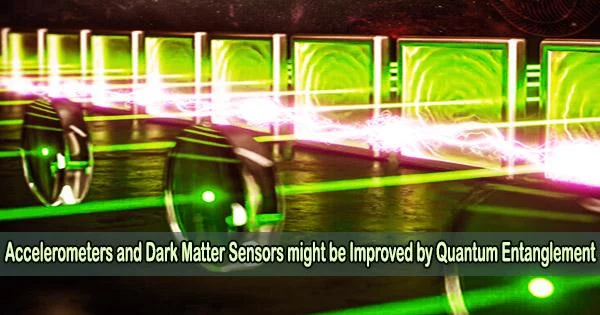 Accelerometers and Dark Matter Sensors might be Improved by Quantum Entanglement