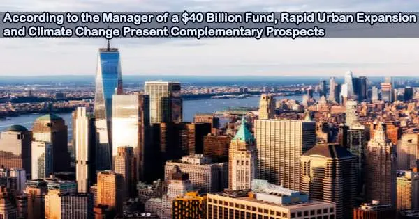 According to the Manager of a $40 Billion Fund, Rapid Urban Expansion and Climate Change Present Complementary Prospects