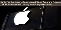 As the Fed Continues to Raise Interest Rates, Apple and Fintechs Like as Robinhood are Chasing Yield-Hungry Depositors