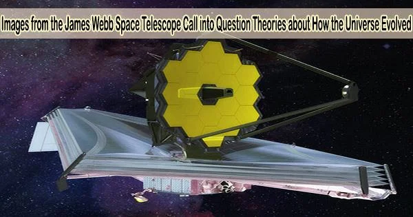 Images from the James Webb Space Telescope Call into Question Theories about How the Universe Evolved