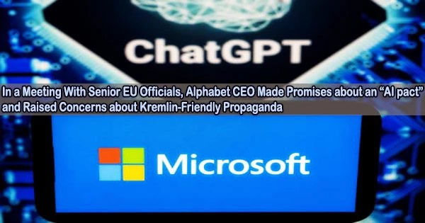 In a Meeting With Senior EU Officials, Alphabet CEO Made Promises about an “AI pact” and Raised Concerns about Kremlin-Friendly Propaganda
