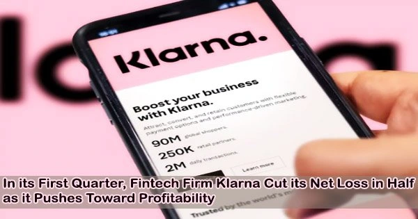 In its First Quarter, Fintech Firm Klarna Cut its Net Loss in Half as it Pushes Toward Profitability