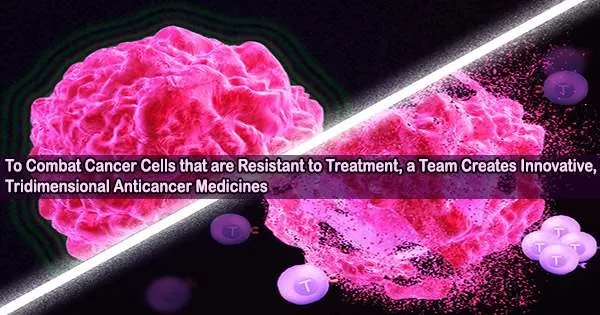 To Combat Cancer Cells that are Resistant to Treatment, a Team Creates Innovative, Tridimensional Anticancer Medicines