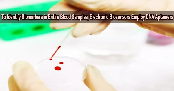 To Identify Biomarkers in Entire Blood Samples, Electronic Biosensors Employ DNA Aptamers
