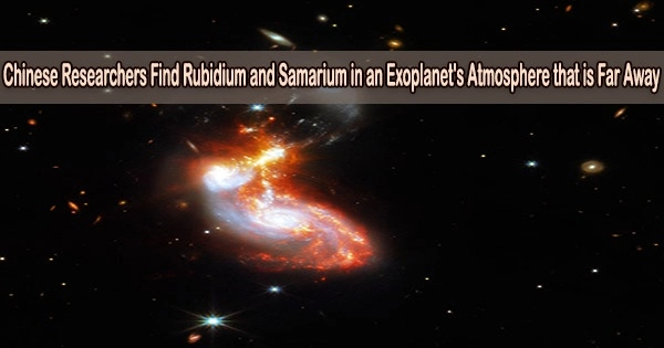 Chinese Researchers Find Rubidium and Samarium in an Exoplanet’s Atmosphere that is Far Away
