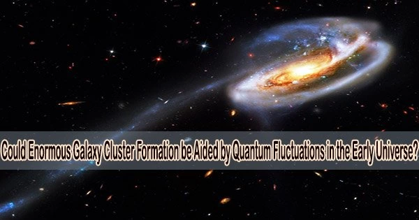 Could Enormous Galaxy Cluster Formation be Aided by Quantum Fluctuations in the Early Universe?