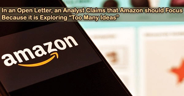 In an Open Letter, an Analyst Claims that Amazon should Focus Because it is Exploring “Too Many Ideas”