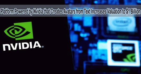 Platform Powered by Nvidia that Creates Avatars from Text Increases Valuation to $1 Billion