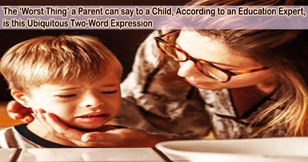 The ‘Worst Thing’ a Parent can say to a Child, According to an Education Expert, is this Ubiquitous Two-Word Expression