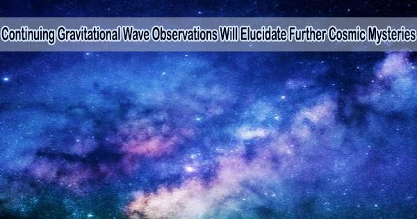 Continuing Gravitational Wave Observations Will Elucidate Further Cosmic Mysteries
