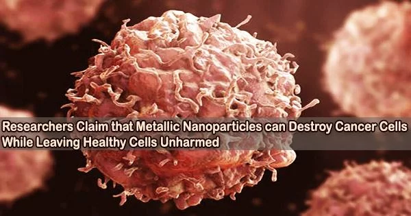 Researchers Claim That Metallic Nanoparticles Can Destroy Cancer Cells