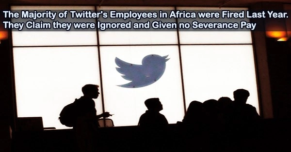 The Majority of Twitter’s Employees in Africa were Fired Last Year. They Claim they were Ignored and Given no Severance Pay