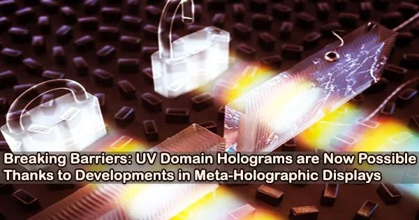 Breaking Barriers: UV Domain Holograms are Now Possible Thanks to Developments in Meta-Holographic Displays