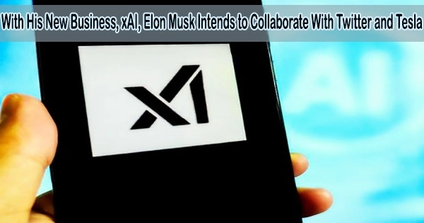 With His New Business, xAI, Elon Musk Intends to Collaborate With Twitter and Tesla