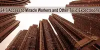 24-7 Access to Miracle Workers and Other Toxic Expectations