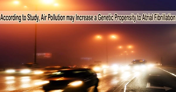 According to Study, Air Pollution may Increase a Genetic Propensity to Atrial Fibrillation