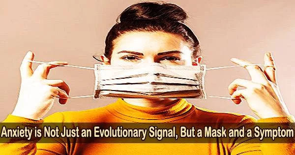 Anxiety is Not Just an Evolutionary Signal, But a Mask and a Symptom