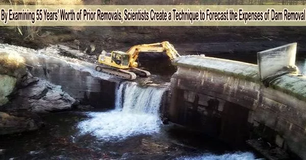 By Examining 55 Years’ Worth of Prior Removals, Scientists Create a Technique to Forecast the Expenses of Dam Removal