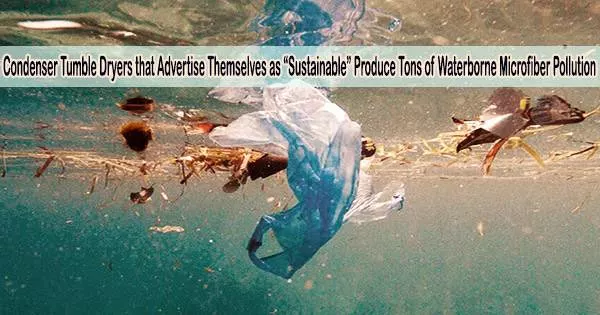 Condenser Tumble Dryers that Advertise Themselves as “Sustainable” Produce Tons of Waterborne Microfiber Pollution