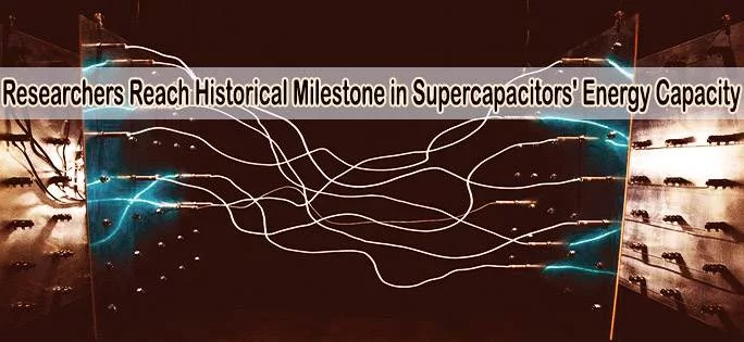 Researchers Reach Historical Milestone in Supercapacitors’ Energy Capacity