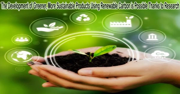 The Development of Greener, More Sustainable Products Using Renewable Carbon is Possible Thanks to Research