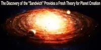 The Discovery of the “Sandwich” Provides a Fresh Theory for Planet Creation