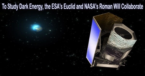 To Study Dark Energy, the ESA’s Euclid and NASA’s Roman Will Collaborate