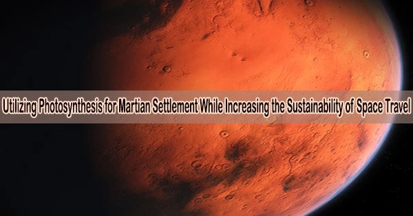 Utilizing Photosynthesis for Martian Settlement While Increasing the Sustainability of Space Travel