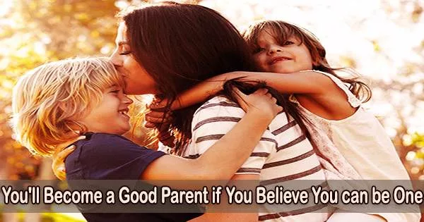 You’ll Become a Good Parent if You Believe You can be One